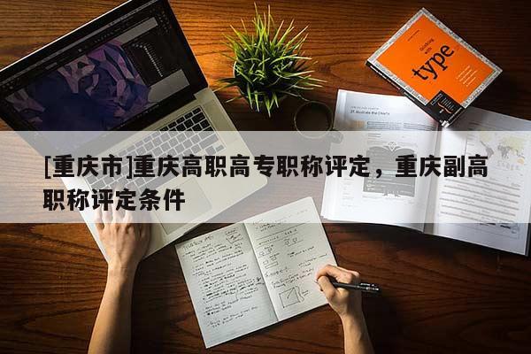 [重慶市]重慶高職高專職稱評定，重慶副高職稱評定條件