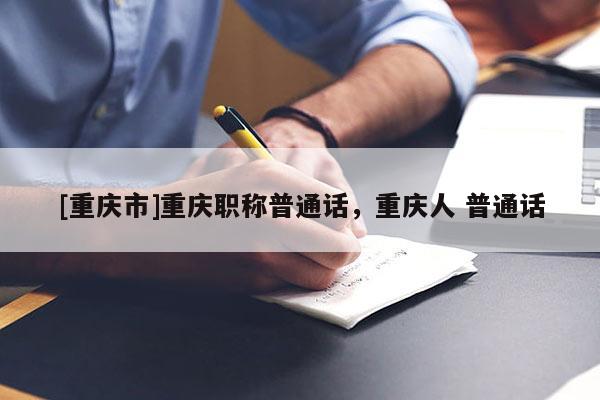 [重慶市]重慶職稱普通話，重慶人 普通話