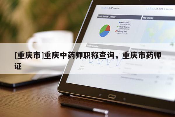 [重慶市]重慶中藥師職稱查詢，重慶市藥師證