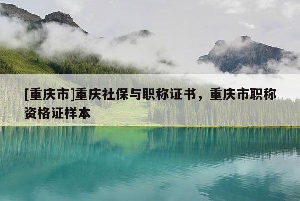 [重慶市]重慶社保與職稱證書，重慶市職稱資格證樣本