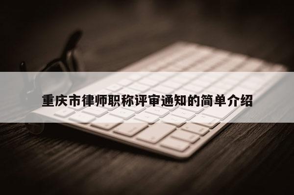 重慶市律師職稱評審通知的簡單介紹