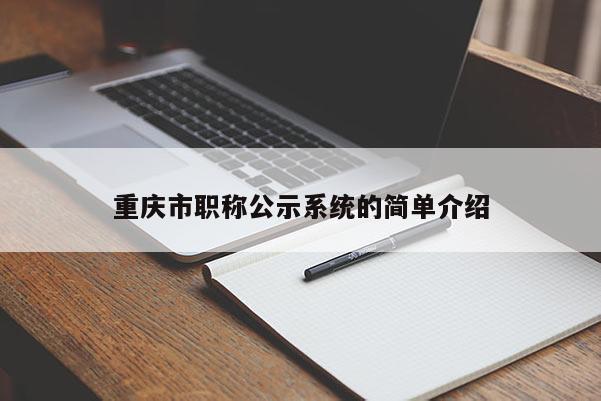 重慶市職稱公示系統(tǒng)的簡(jiǎn)單介紹