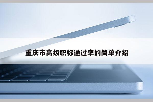 重慶市高級職稱通過率的簡單介紹