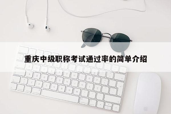 重慶中級職稱考試通過率的簡單介紹