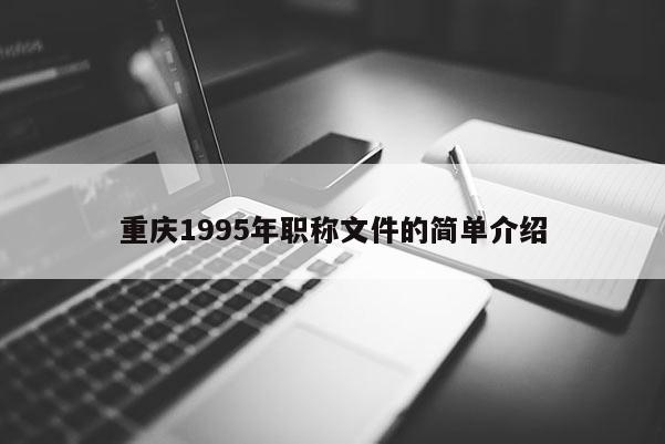 重慶1995年職稱文件的簡單介紹