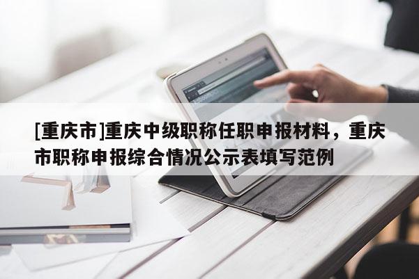 [重慶市]重慶中級職稱任職申報材料，重慶市職稱申報綜合情況公示表填寫范例