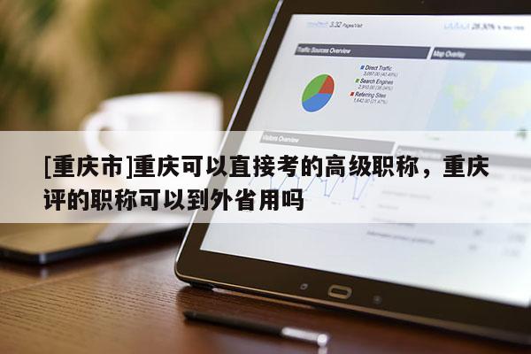 [重慶市]重慶可以直接考的高級職稱，重慶評的職稱可以到外省用嗎