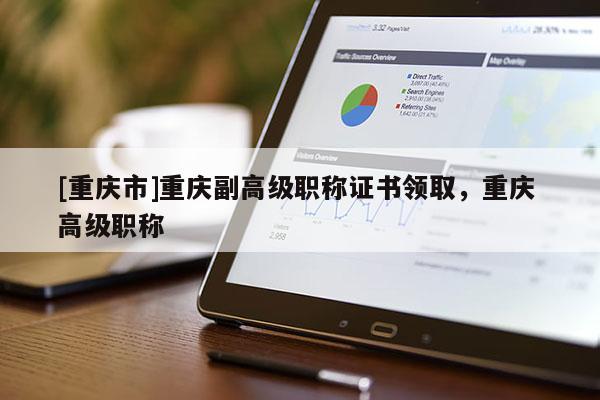 [重慶市]重慶副高級職稱證書領取，重慶 高級職稱