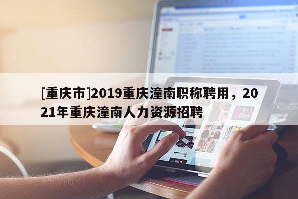 [重慶市]2019重慶潼南職稱聘用，2021年重慶潼南人力資源招聘