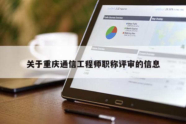 關(guān)于重慶通信工程師職稱評審的信息