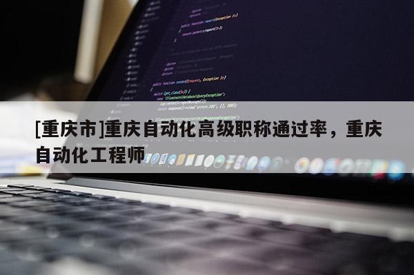 [重慶市]重慶自動化高級職稱通過率，重慶自動化工程師