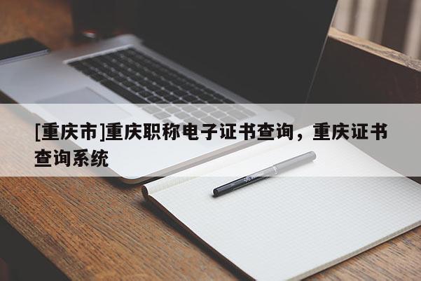 [重慶市]重慶職稱電子證書查詢，重慶證書查詢系統(tǒng)