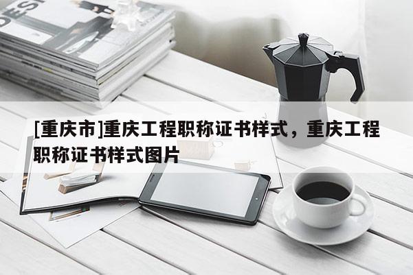 [重慶市]重慶工程職稱(chēng)證書(shū)樣式，重慶工程職稱(chēng)證書(shū)樣式圖片