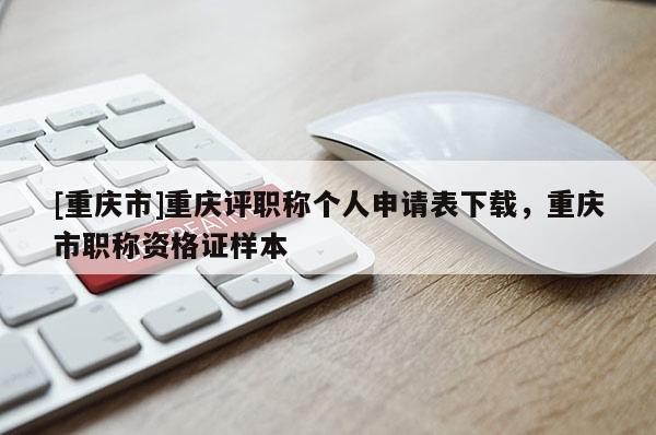 [重慶市]重慶評職稱個人申請表下載，重慶市職稱資格證樣本