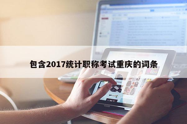 包含2017統(tǒng)計職稱考試重慶的詞條