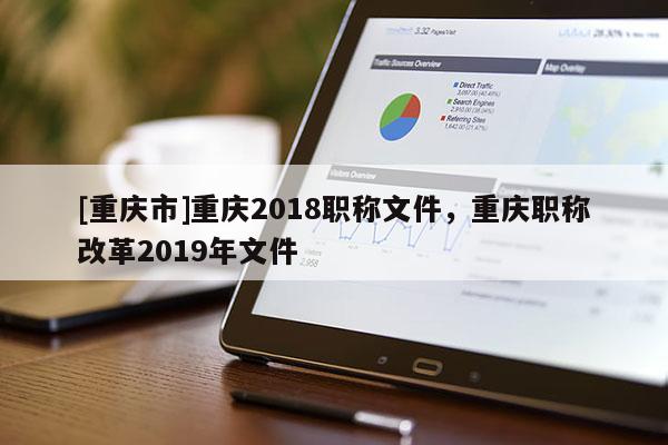 [重慶市]重慶2018職稱文件，重慶職稱改革2019年文件