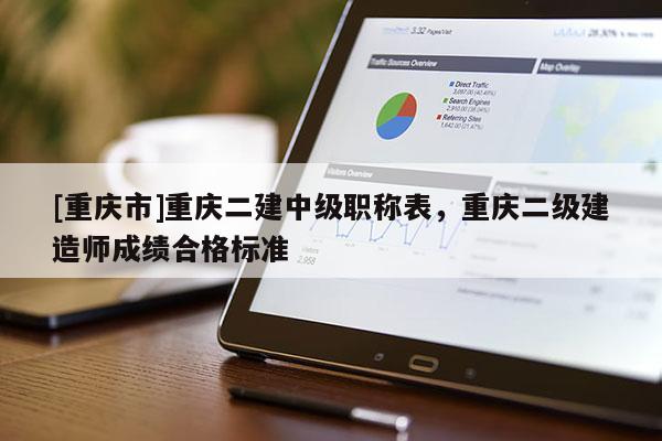 [重慶市]重慶二建中級職稱表，重慶二級建造師成績合格標(biāo)準(zhǔn)