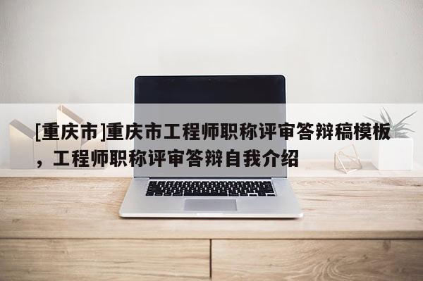 [重慶市]重慶市工程師職稱評審答辯稿模板，工程師職稱評審答辯自我介紹