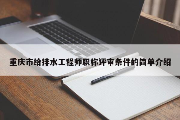 重慶市給排水工程師職稱評(píng)審條件的簡單介紹