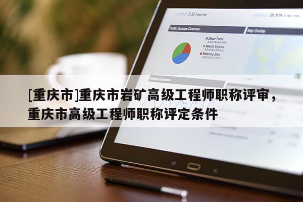 [重慶市]重慶市巖礦高級工程師職稱評審，重慶市高級工程師職稱評定條件